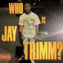 Who Is Jay Trimm ? (Explicit)