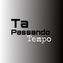 Ta Passando Tempo