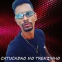 Catucadao No Trenzinho (Explicit)