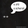 E Sto a Scherza