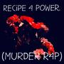 RECiPE 4 POWER. (MURDER R4P) [Explicit]