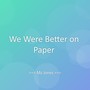 We Were Better on Paper