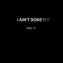 I AIN'T DONE!! (Explicit)