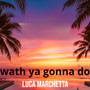 Wath ya gonna do