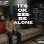 IT'S OK 222 BE ALONE