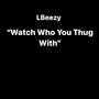 Watch Who You Thug With (Explicit)