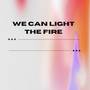 We Can Light The Fire (Explicit)