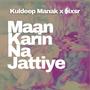 Maan Karin Na Jattiye (feat. Kuldeep Manak)