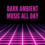 Dark Ambient Music All Day: Dark Techno 2020, Dark Electronic Music