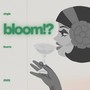 bloom!?