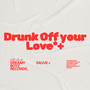 Drunk Off Your Love*