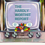 The Hardly-Worthit Report