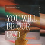 You Will Be Our God
