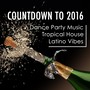 Dance Party Music, Countdown to 2016: the Best Tropical House Hits with Latino Vibes to Celebrate New Year's Eve