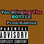 You Bringing The BOTTLE (feat. Prod.Kaktus)