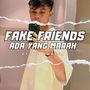 FAKE FRIENDS ADA YANG MARAH