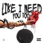 Like I Need You Too (feat. CA Drip) [Explicit]