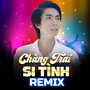 Chàng Trai Si Tình Remix