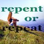 Repent or Repeat