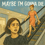 Maybe I'm Gonna Die