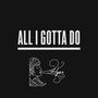 All I Gotta Do (Explicit)