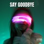 Say Goodbye (Explicit)