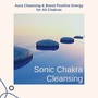 Sonic Chakra Cleansing: Aura Cleansing & Boost Positive Energy for All Chakras