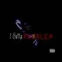 I Gotta Problem (Explicit)