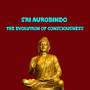 Sri Aurobindo The Evolution of Consciousness