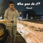 Who gon do it? (Explicit)