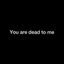 You Are Dead To Me (Explicit)