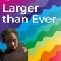 Larger Than Ever