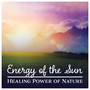 Energy of the Sun – Healing Power of Nature: Soothing Sounds, Daily Relax, Music to Calm Down, Anti Stress, Slow Life, Mind Harmony