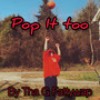 Pop It Too (Explicit)