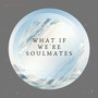 what if we're soulmates?