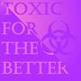 Toxic for The Better