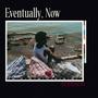 Eventually, Now (Explicit)