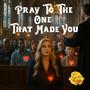 Pray To The One That Made You