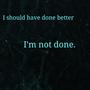 I should have done better, I'm not done. (Explicit)