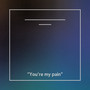 You're my pain (Explicit)