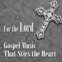 For the Lord: Gospel Music That Stirs the Heart