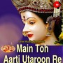 Main Toh Aarti Utaroon Re