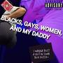 BLACKS, GAYS, WOMEN, AND MY DADDY (feat. HTN BUTTSNIFFR & Cannoli) [Explicit]