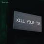 KILL YOUR TV (Explicit)