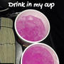 Drink in my cup