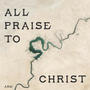 All Praise To Christ