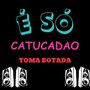 É SÓ CATUCADAO X TOMA BOTADA (Explicit)