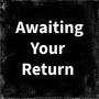 Awaiting Your Return