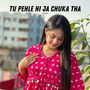 Tu Pehle Hi Ja Chuka Tha