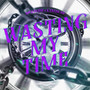 Wasting My Time (Explicit)